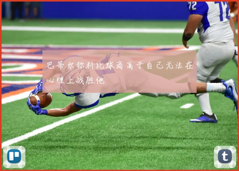 巴蒂尔称科比球商高于自己无法在心理上战胜他