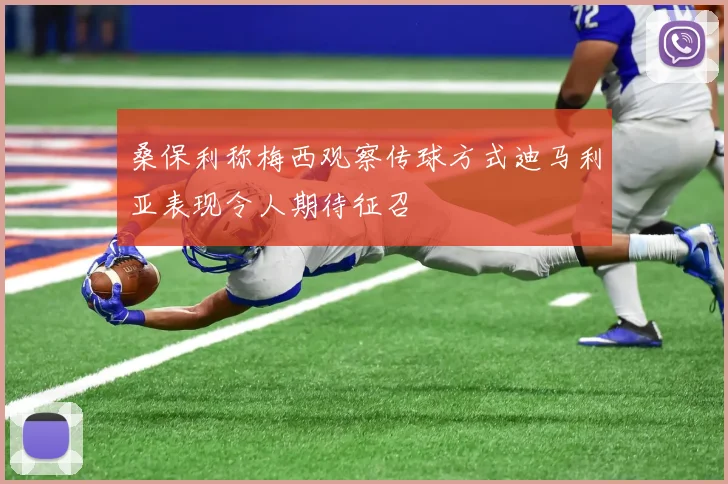 桑保利称梅西观察传球方式迪马利亚表现令人期待征召