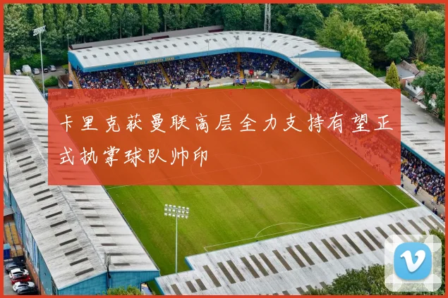 卡里克获曼联高层全力支持有望正式执掌球队帅印