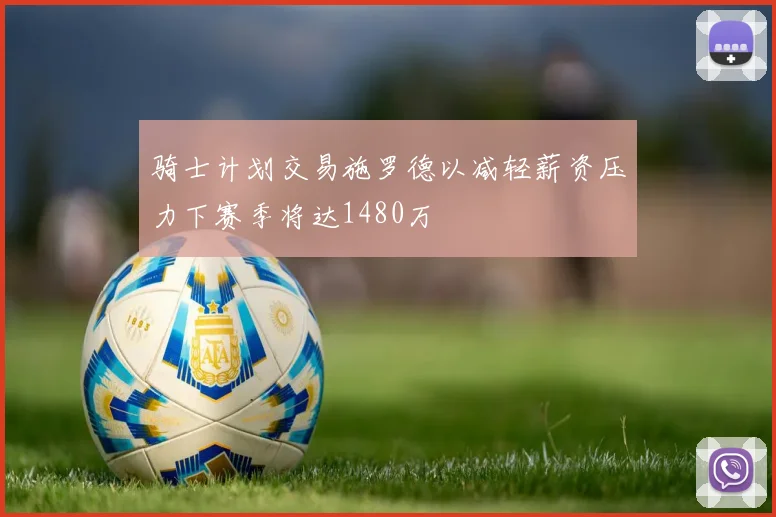 骑士计划交易施罗德以减轻薪资压力下赛季将达1480万