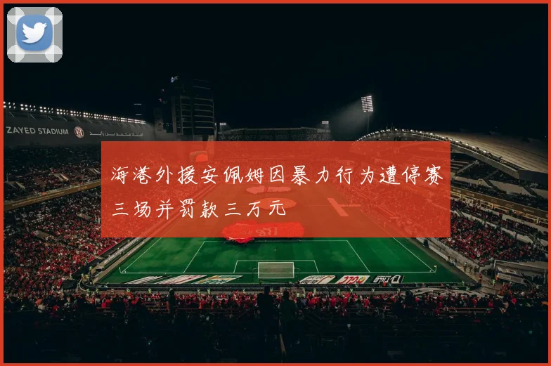 海港外援安佩姆因暴力行为遭停赛三场并罚款三万元