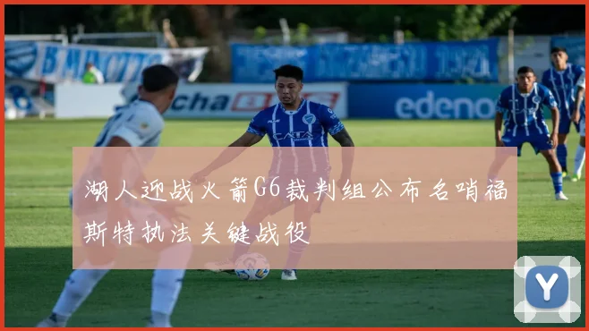 湖人迎战火箭G6裁判组公布名哨福斯特执法关键战役