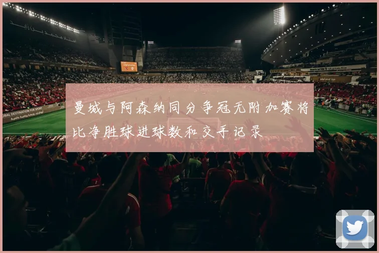 曼城与阿森纳同分争冠无附加赛将比净胜球进球数和交手记录