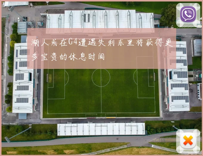 湖人或在G4遭遇失利东里将获得更多宝贵的休息时间